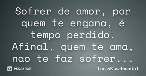 Sofrer de amor por quem te engana é LucasNascimento1 Pensador