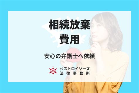 相続放棄の費用｜一度きりの手続きは安心の弁護士へ依頼しましょう｜ベストロイヤーズ法律事務所