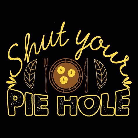 Shut Your Pie Hole Can Be Used For T Shirt Prints Autumn Quotes T