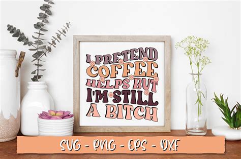 I Pretend Coffee Helps But Im Still A Bitch Svg Retro Coffee So Fontsy