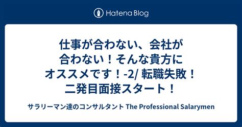 仕事が合わない、会社が合わない！そんな貴方にオススメです！ 2 転職失敗！ 二発目面接スタート！ サラリーマン達のコンサルタント The