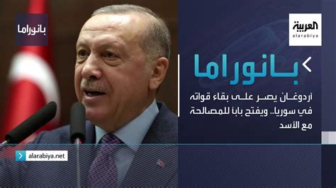 بانوراما أردوغان يُصر على بقاء قواته في سوريا ويفتح باباً للمصالحة