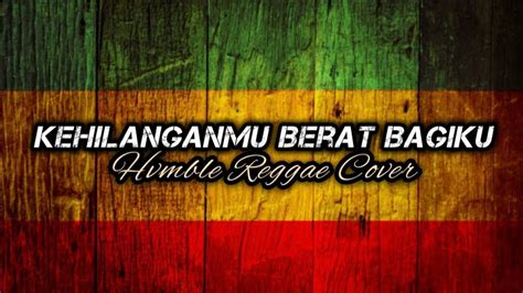 Kehilanganmu Berat Bagiku Kangen Band Hvmble Reggae Cover Lirik