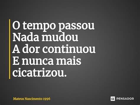 O Tempo Passou Nada Mudou A Dor Mateus Nascimento Pensador