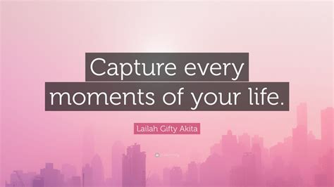 Lailah Gifty Akita Quote Capture Every Moments Of Your Life