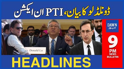 Dawn News Headlines 9 PM PTI In Action Over Donald Lu S Statement