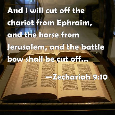 Zechariah 9:10 And I will cut off the chariot from Ephraim, and the horse from Jerusalem, and ...