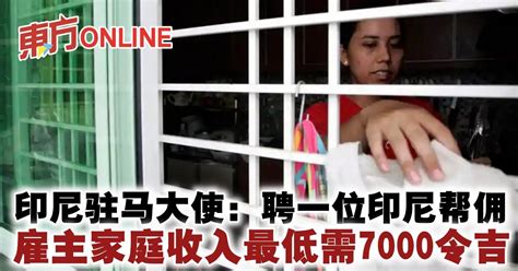 印尼驻马大使：聘一位印尼帮佣 雇主家庭收入最低需7000令吉 国内 東方網 馬來西亞東方日報