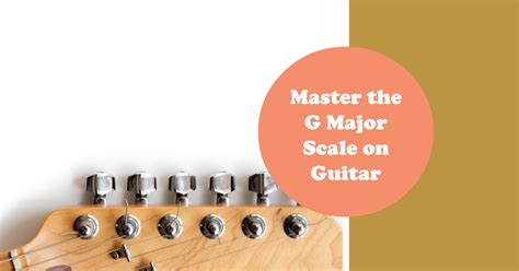 The Ultimate Guide To Mastering The G Major Scale On Guitar