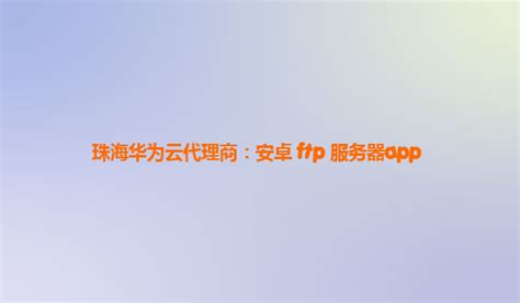 珠海华为云代理商：安卓 Ftp 服务器app Csdn博客