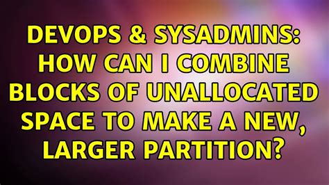 Devops Sysadmins How Can I Combine Blocks Of Unallocated Space To