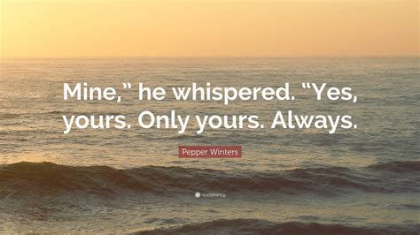 Pepper Winters Quote “mine ” He Whispered “yes Yours Only Yours