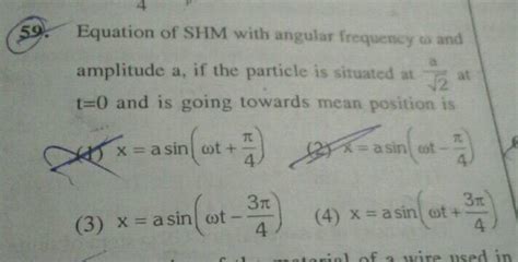 Equation of SHM with angular frequency and amplitude a, the particle is ...