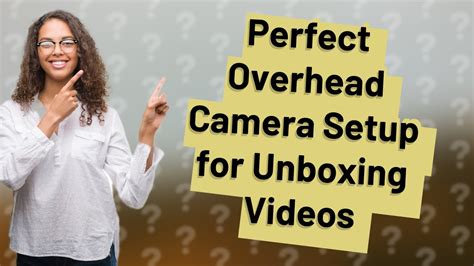 How Can I Create The Best Overhead Camera Setup For Unboxing Videos