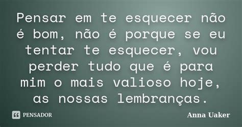 Pensar Em Te Esquecer Não é Bom Não Anna Uaker Pensador