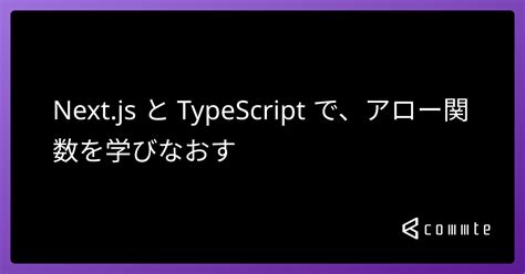 Nextjs と Typescript で、アロー関数を学びなおす コムテブログ