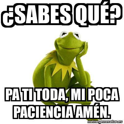 Meme Kermit The Frog Sabes Qu Pa Ti Toda Mi Poca Paciencia Am N