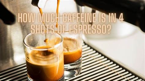 How Much Caffeine Is In 4 Shots Of Espresso Expert Insights