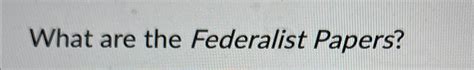 Solved What Are The Federalist Papers Chegg