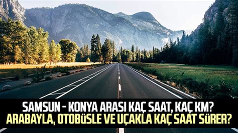 Samsun Konya arası kaç saat kaç km Arabayla otobüsle ve uçakla kaç