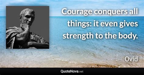 Courage Conquers All Things It Even Gives Strength To The Body