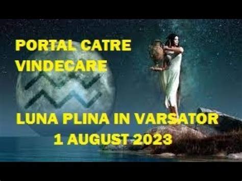 LUNA PLINA IN VARSATOR 1 AUGUST 2023 PORTAL CATRE VINDECARE