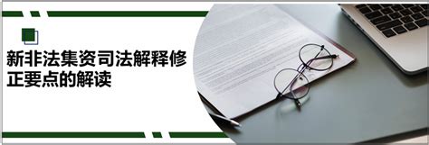 德恒律师事务所 新非法集资司法解释修正要点的解读