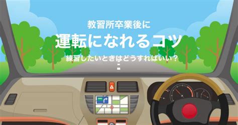 教習所卒業後に運転になれるコツ！練習したいときはどうすればいい？｜職員ブログ｜上池自動車学校｜浜松市で自動車運転免許をとるなら【浜松のまちなか教習】