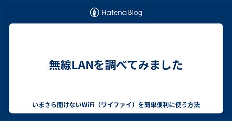 無線LANを調べてみました いまさら聞けないWiFiワイファイを簡単便利に使う方法