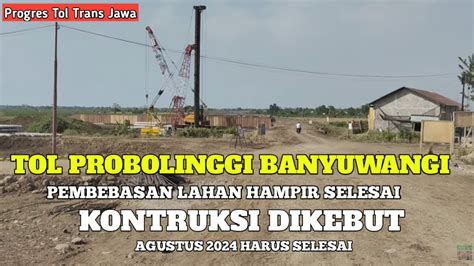 Kontruksi Tol Probolinggo Banyuwagi Dikebut Pembebasan Lahan Hampir