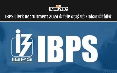 Ibps Clerk Recruitment 2024 आईबीपीएस क्लर्क भर्ती के लिए बढ़ाई गई