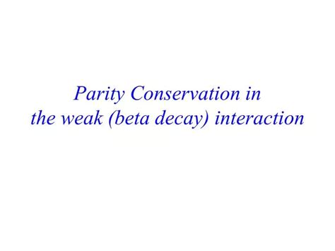 Ppt Parity Conservation In The Weak Beta Decay Interaction