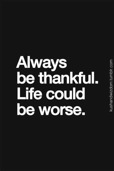 Always Be Thankful Life Could Be Worse Words Quotes Inspirational