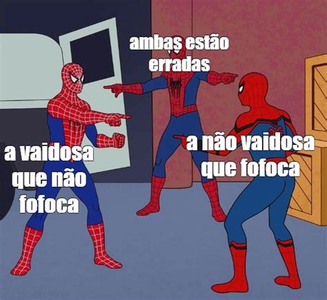 Meme ambas estão erradas a não vaidosa que fofoca a vaidosa que não