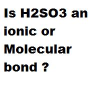 Is H2SO3 an ionic or Molecular bond