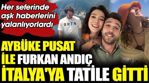 Aybüke Pusat ile Furkan Andıç İtalya ya tatile gitti Aşk haberlerini