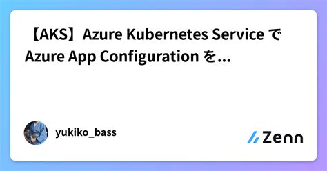 【aks】azure Kubernetes Service で Azure App Configuration を使用する をやってみた