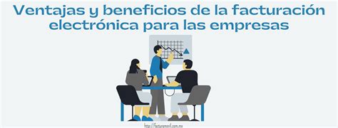 Ventajas Y Beneficios De La Facturación Electrónica Para Las Empresas