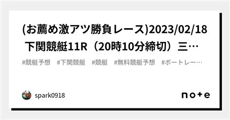 お薦め激アツ勝負レース 2023 02 18 下関競艇11r（20時10分締切）三連単・三連複・二連単予想 的中指数sssランク98 ｜spark0918｜note