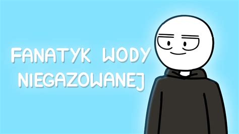 FANATYK WODY NIEGAZOWANEJ - YouTube