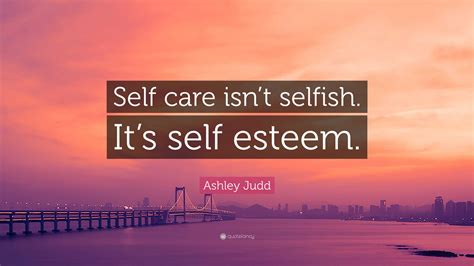 Ashley Judd Quote Self Care Isnt Selfish Its Self Esteem