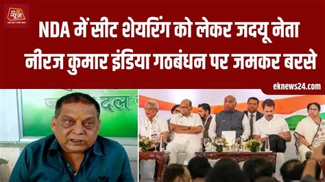 Nda में सीट शेयरिंग को लेकर Jdu नेता Neeraj Kumar इंडिया गठबंधन पर जमकर