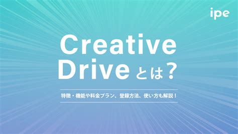 Creative Driveとは？特徴・機能や料金プラン、登録方法、使い方、利用時の注意点も解説！ Strategy By Ipe