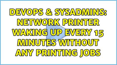 DevOps SysAdmins Network Printer Waking Up Every 15 Minutes Without