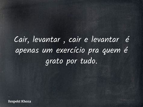 Cair E Levantar Frases - Cair, levantar, cair e levantar é... Respekt Khoza - Pensador