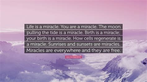 Jane Monica-Jones Quote: “Life is a miracle. You are a miracle. The moon pulling the tide is a ...