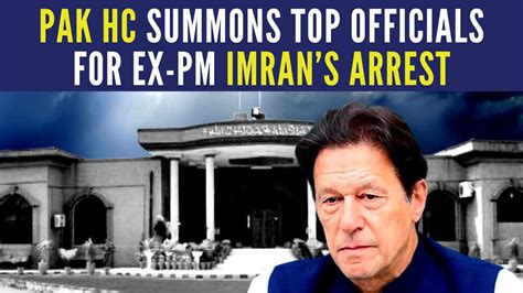 High Court Summons Top Officials For Ex PM Imran Khan S Arrest