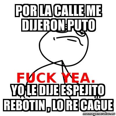 Meme Fuck Yea Por La Calle Me Dijeron Puto Yo Le Dije Espejito Rebotin Lo Re Cague 617246