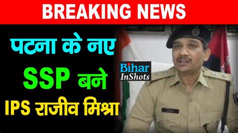 IPS Rajeev Mishra बन Patna क नए SSP DIG Manavjit Singh Dhillon क