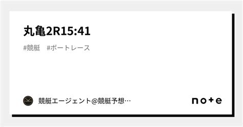 丸亀2r15 41 ｜💃🏻🕺🏼 競艇エージェント 競艇予想 🕺🏼💃🏻 競艇予想 ボートレース予想｜note